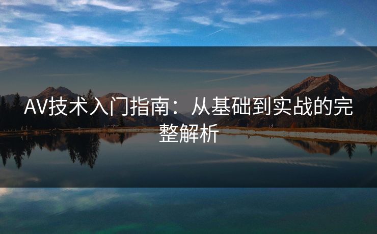 AV技术入门指南：从基础到实战的完整解析
