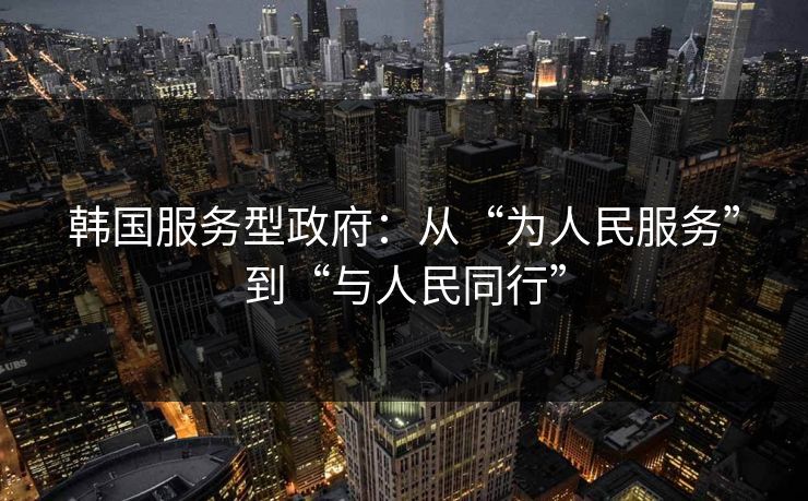 韩国服务型政府：从“为人民服务”到“与人民同行”