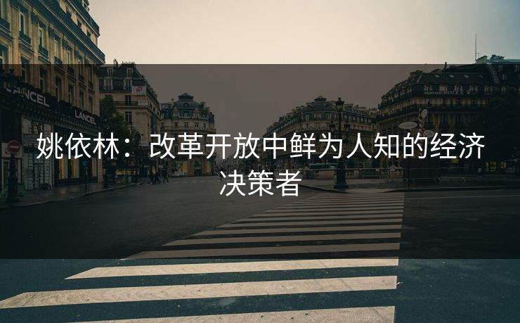 姚依林：改革开放中鲜为人知的经济决策者