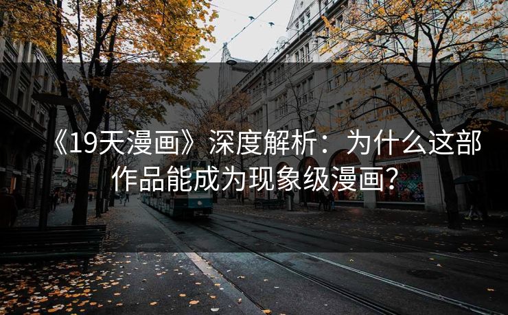 《19天漫画》深度解析：为什么这部作品能成为现象级漫画？