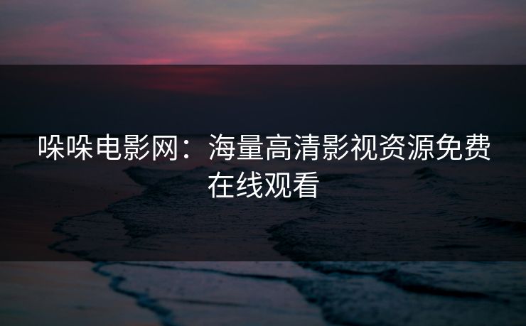 哚哚电影网：海量高清影视资源免费在线观看